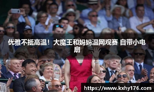 优雅不抵高温！大魔王和妈妈温网观赛 自带小电扇