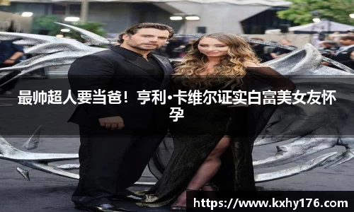 最帅超人要当爸！亨利·卡维尔证实白富美女友怀孕