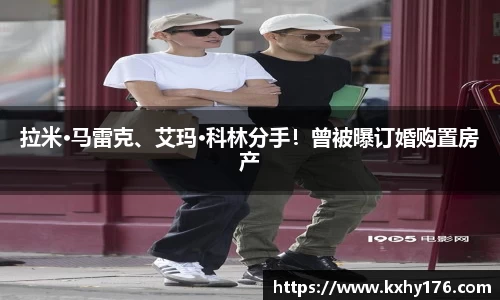 拉米·马雷克、艾玛·科林分手！曾被曝订婚购置房产