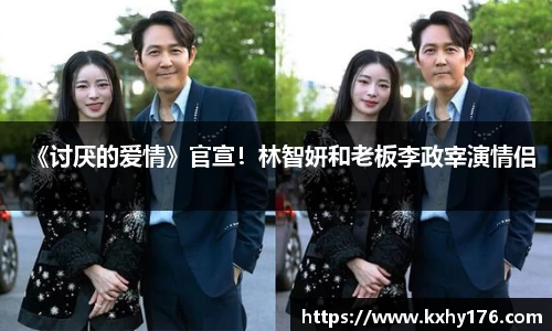 《讨厌的爱情》官宣！林智妍和老板李政宰演情侣